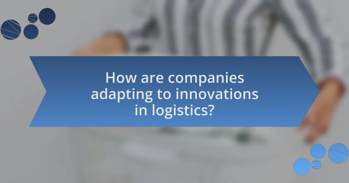 How are companies adapting to innovations in logistics?