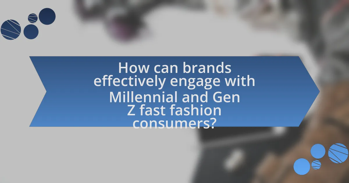 How can brands effectively engage with Millennial and Gen Z fast fashion consumers?