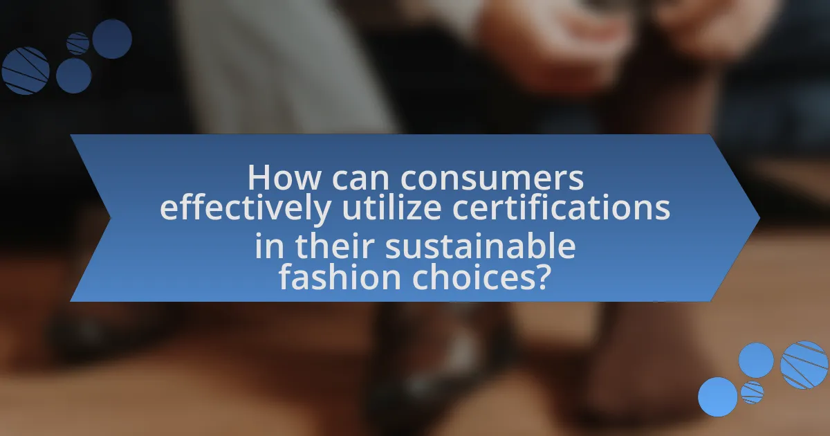 How can consumers effectively utilize certifications in their sustainable fashion choices?
