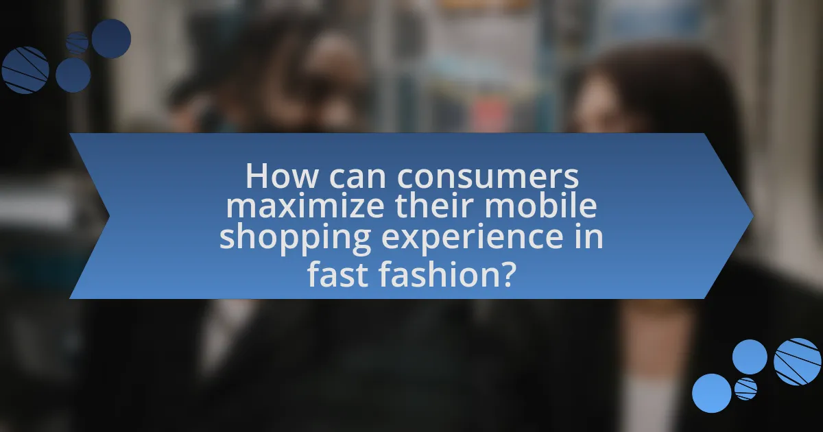 How can consumers maximize their mobile shopping experience in fast fashion?