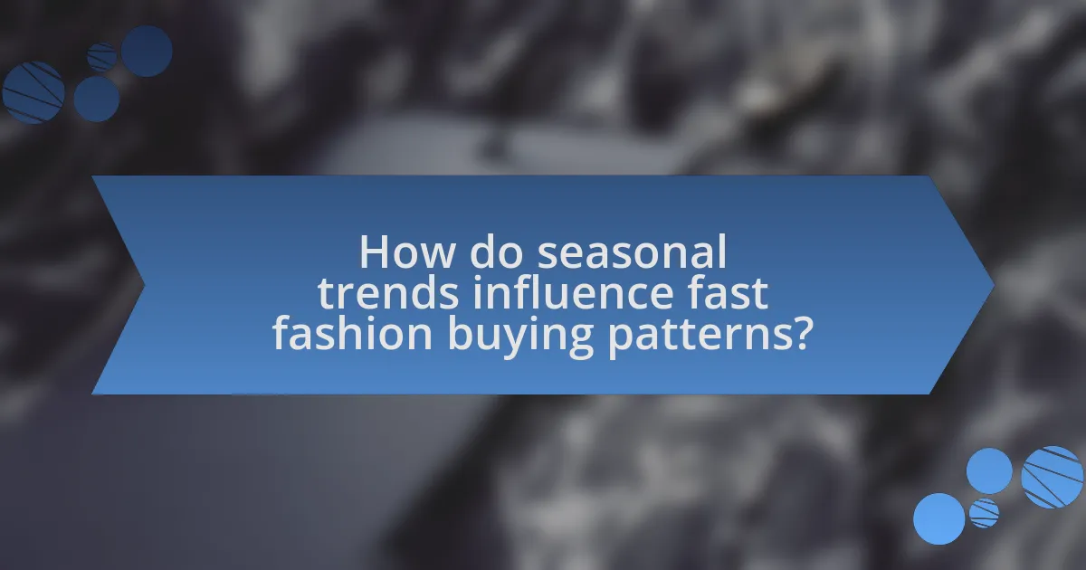 How do seasonal trends influence fast fashion buying patterns?