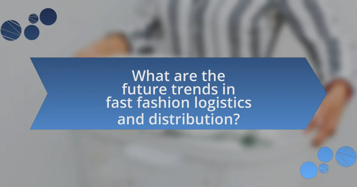 What are the future trends in fast fashion logistics and distribution?