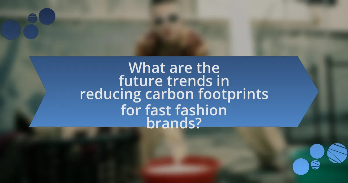 What are the future trends in reducing carbon footprints for fast fashion brands?