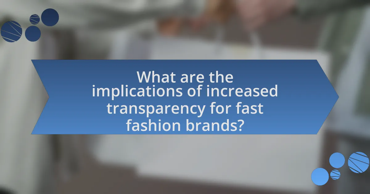 What are the implications of increased transparency for fast fashion brands?