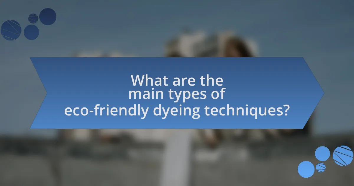 What are the main types of eco-friendly dyeing techniques?