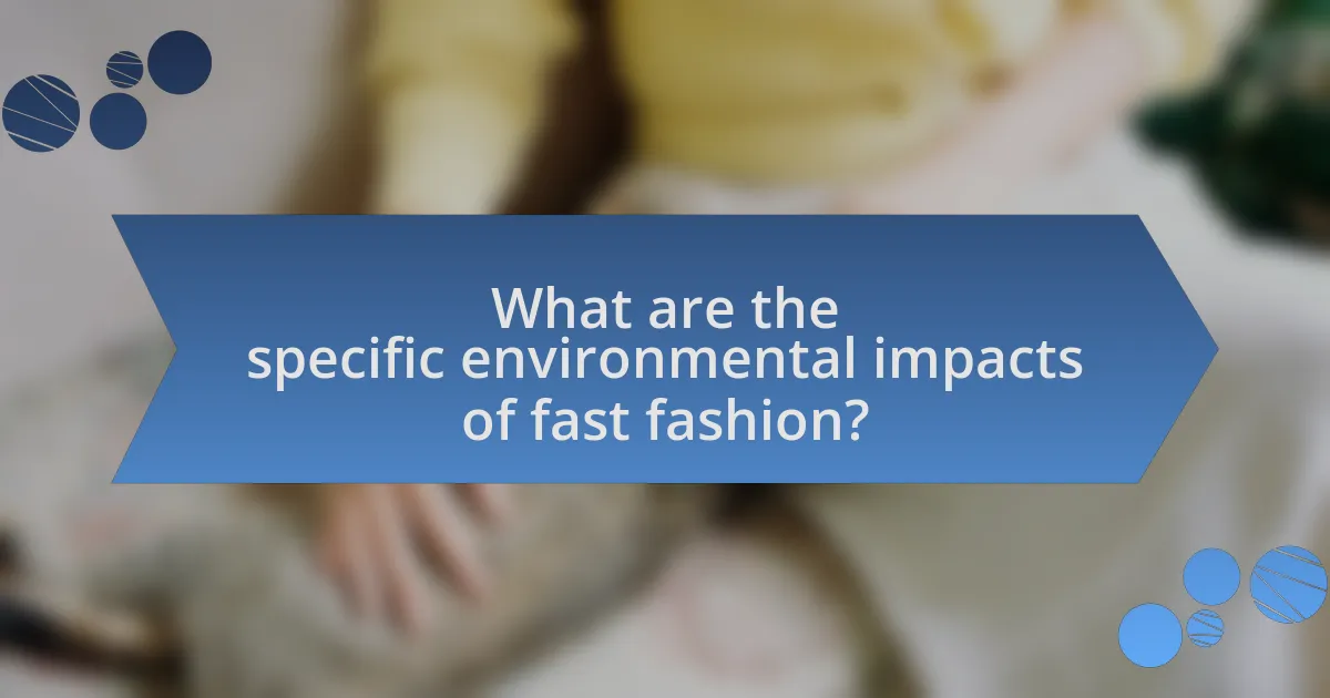 What are the specific environmental impacts of fast fashion?