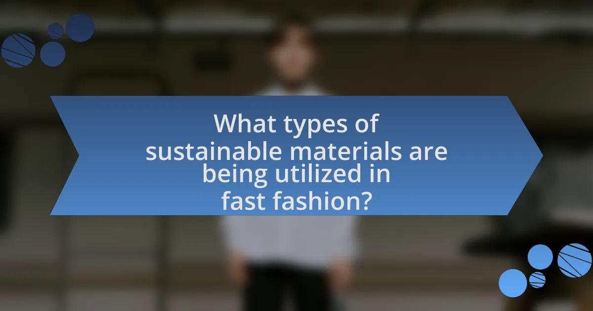What types of sustainable materials are being utilized in fast fashion?
